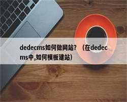 dedecms如何做网站？（在dedecms中,如何模板建站）