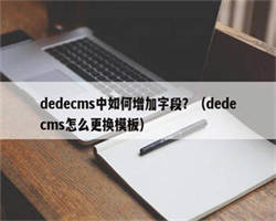 dedecms中如何增加字段？（dedecms怎么更换模板）