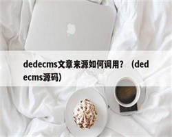 dedecms文章来源如何调用？（dedecms源码）