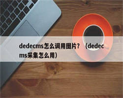 dedecms怎么调用图片？（dedecms采集怎么用）