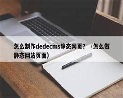 怎么制作dedecms静态网页？（怎么做静态网站页面）