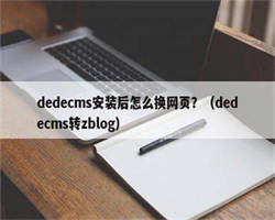 dedecms安装后怎么换网页？（dedecms转zblog）