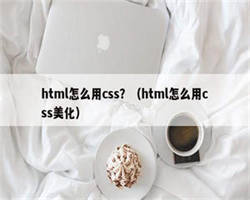 html怎么用css？（html怎么用css美化）