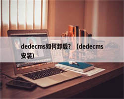 dedecms如何卸载？（dedecms安装）