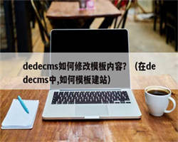 dedecms如何修改模板内容？（在dedecms中,如何模板建站）