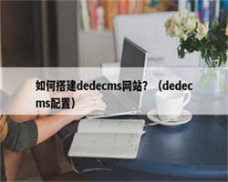 如何搭建dedecms网站？（dedecms配置）