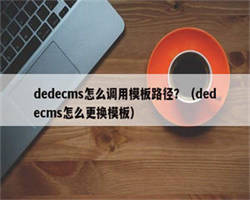 dedecms怎么调用模板路径？（dedecms怎么更换模板）