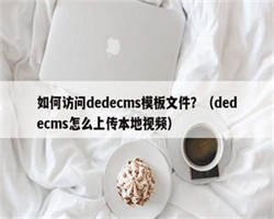 如何访问dedecms模板文件？（dedecms怎么上传本地视频）