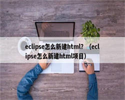 eclipse怎么新建html？（eclipse怎么新建html项目）