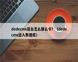 dedecms后台怎么那么卡？（dedecms进入数据库）