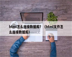 html怎么连接数据库？（html文件怎么连接数据库）