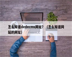 怎么知道dedecms网址？（怎么知道网站的网址）