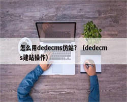 怎么用dedecms仿站？（dedecms建站操作）