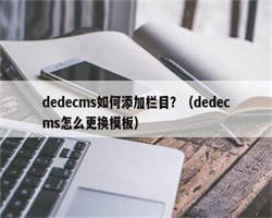 dedecms如何添加栏目？（dedecms怎么更换模板）