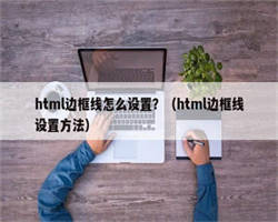 html边框线怎么设置？（html边框线设置方法）