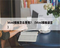 html模板怎么使用？（html模板语言）