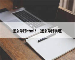 怎么学好html？（怎么学好物理）