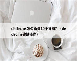 dedecms怎么新建10个导航？（dedecms建站操作）