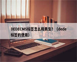 DEDECMS标签怎么和男生？（dede标签的使用）