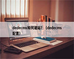 dedecms如何建站？（dedecms配置）