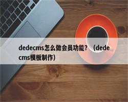 dedecms怎么做会员功能？（dedecms模板制作）