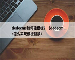 dedecms如何建模板？（dedecms怎么实现模板替换）