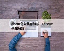 discuz怎么添加导航？（discuz使用教程）