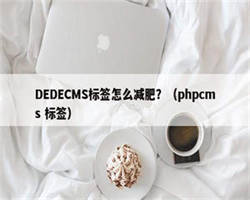 DEDECMS标签怎么减肥？（phpcms 标签）