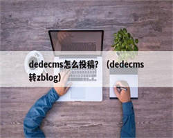 dedecms怎么投稿？（dedecms转zblog）