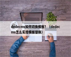 dedecms如何切换模板？（dedecms怎么实现模板替换）