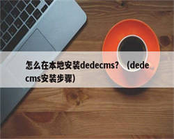 怎么在本地安装dedecms？（dedecms安装步骤）