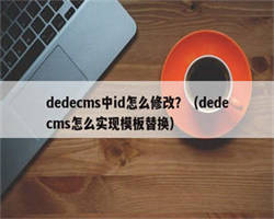 dedecms中id怎么修改？（dedecms怎么实现模板替换）