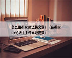 怎么用discuz上传文章？（在discuz论坛上上传本地视频）