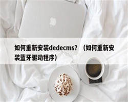 如何重新安装dedecms？（如何重新安装蓝牙驱动程序）