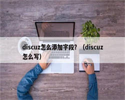 discuz怎么添加字段？（discuz怎么写）