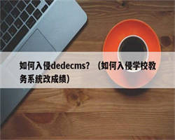 如何入侵dedecms？（如何入侵学校教务系统改成绩）