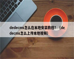 dedecms怎么在本地安装教程？（dedecms怎么上传本地视频）