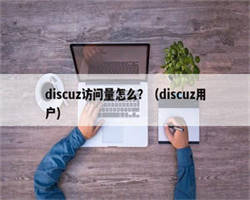 discuz访问量怎么？（discuz用户）