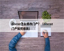 discuz怎么修改门户？（discuz门户如何修改）