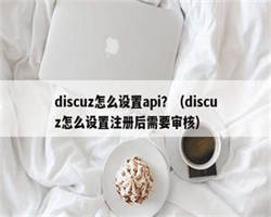 discuz怎么设置api？（discuz怎么设置注册后需要审核）