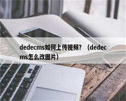 dedecms如何上传视频？（dedecms怎么改图片）