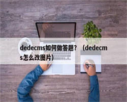 dedecms如何做答题？（dedecms怎么改图片）