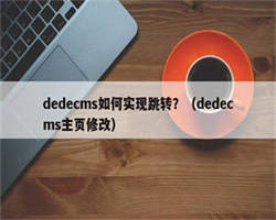 dedecms如何实现跳转？（dedecms主页修改）