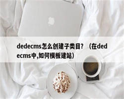 dedecms怎么创建子类目？（在dedecms中,如何模板建站）