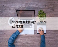 discuz怎么上传log？（discuz上传文件）