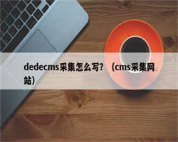 dedecms采集怎么写？（cms采集网站）