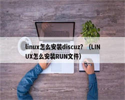 linux怎么安装discuz？（LINUX怎么安装RUN文件）