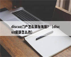 discuz门户怎么添加海报？（discuz底部怎么改）