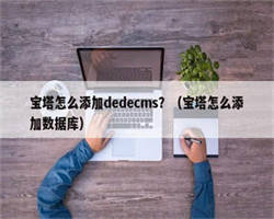 宝塔怎么添加dedecms？（宝塔怎么添加数据库）