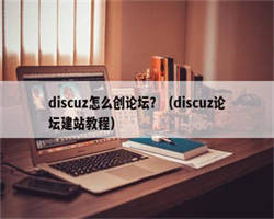 discuz怎么创论坛？（discuz论坛建站教程）